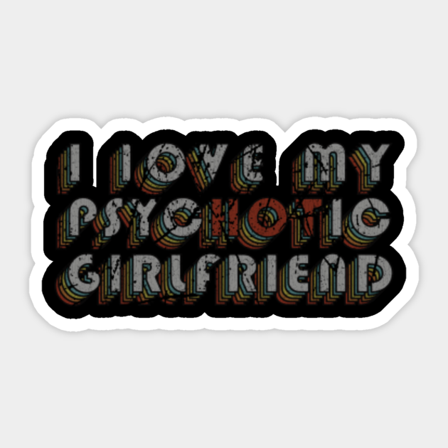 Vintage I Love My Psychotic Girlfriend I Heart My Girlfriend Sticker Teepublic
